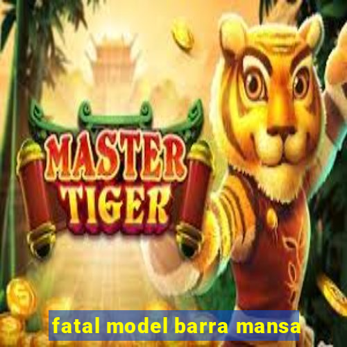 fatal model barra mansa